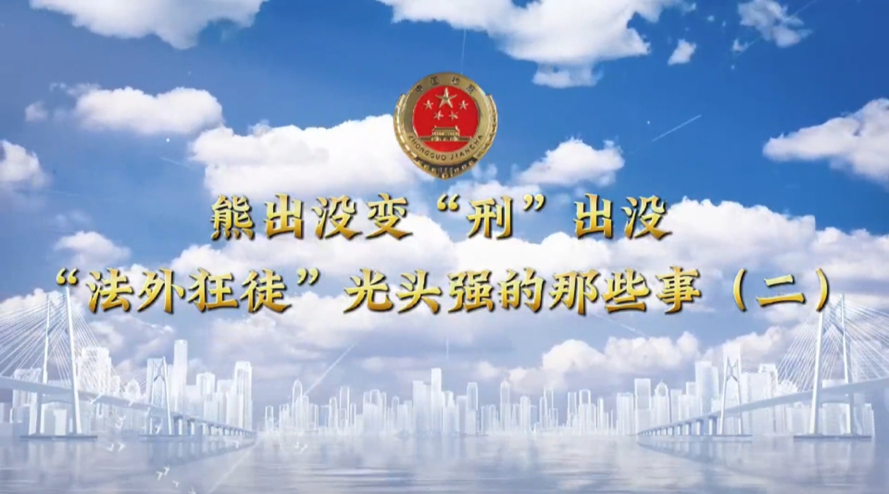 【锦检“留”声】法治微课堂：熊出没变“刑”出没 “法外狂徒”光头强的那些事（二）