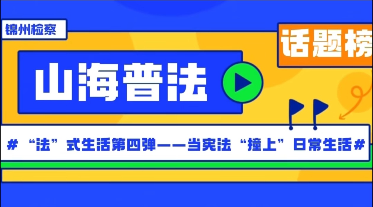 【宪法宣传周】山海检韵 • 山海普法⑧ : “法”式生活第四弹——当宪法“撞上”日常生活
